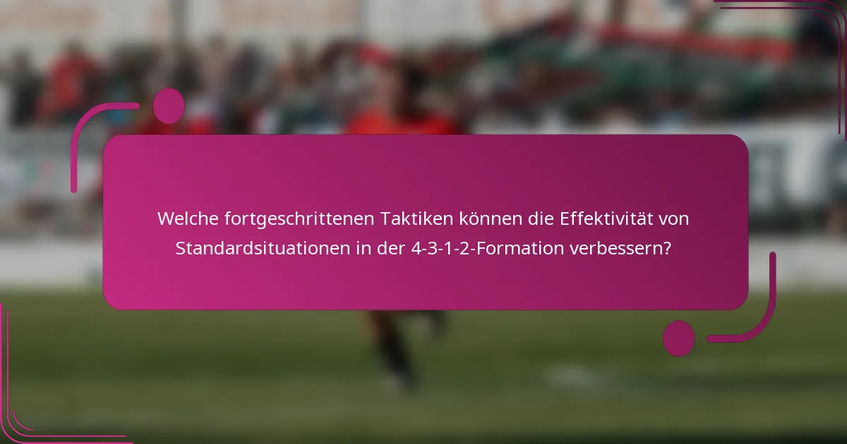 Welche fortgeschrittenen Taktiken können die Effektivität von Standardsituationen in der 4-3-1-2-Formation verbessern?