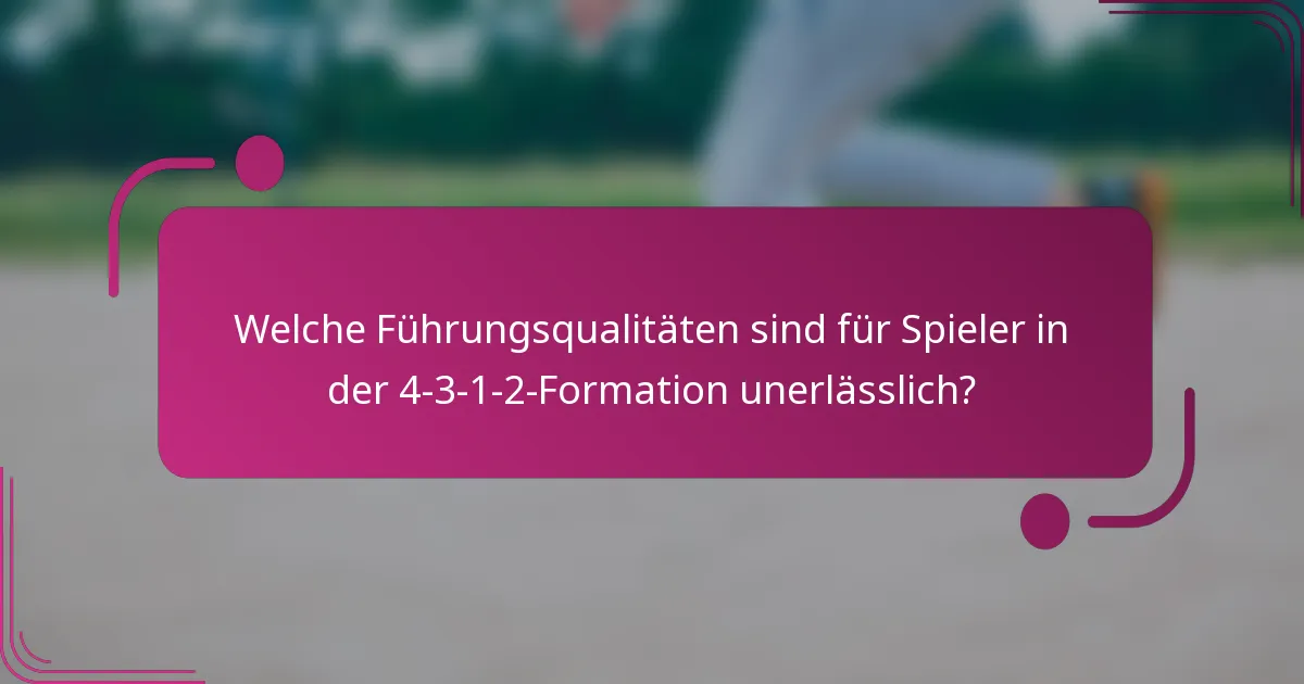 Welche Führungsqualitäten sind für Spieler in der 4-3-1-2-Formation unerlässlich?