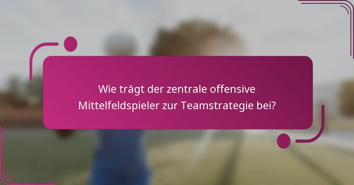 Wie trägt der zentrale offensive Mittelfeldspieler zur Teamstrategie bei?