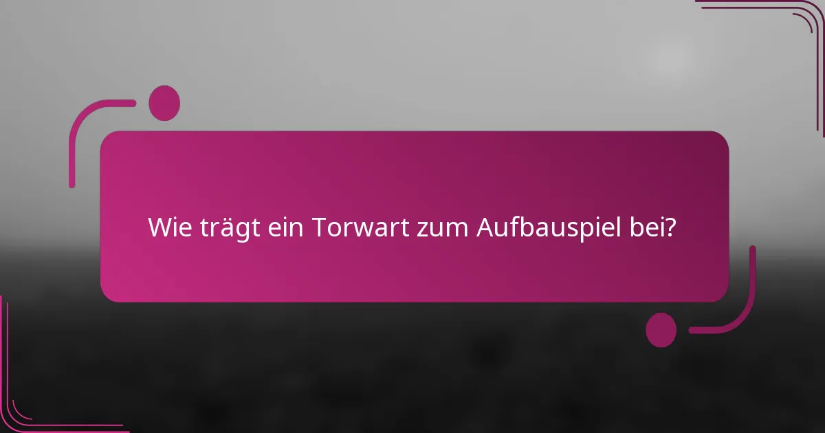 Wie trägt ein Torwart zum Aufbauspiel bei?